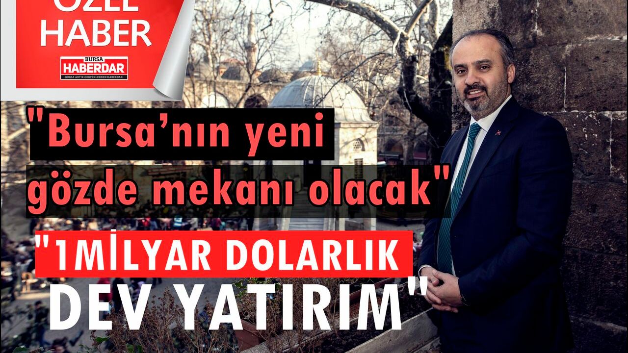 Bursa’nın yeni gözde mekanı olacak. 1 milyar dolarlık dev yatırım!